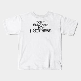 Don´t really know how i got here! Kids T-Shirt